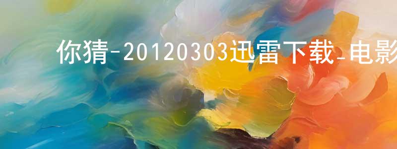 ﻿陈得志的个人主页,﻿你猜-20120303迅雷下载_电影天堂
